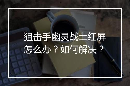 狙击手幽灵战士红屏怎么办?如何解决?