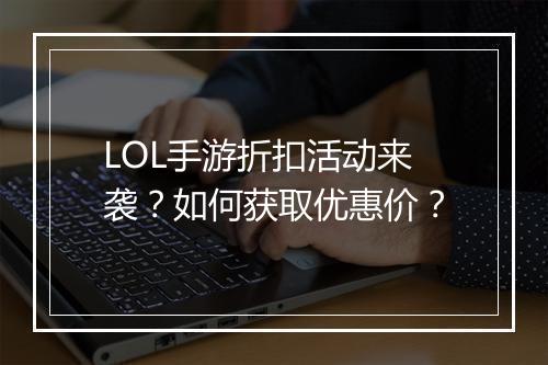 LOL手游折扣活动来袭?如何获取优惠价?