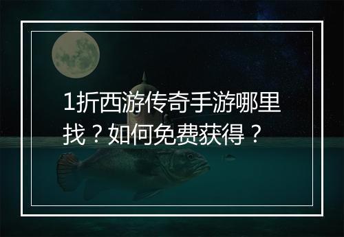 1折西游传奇手游哪里找?如何免费获得?
