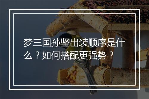 梦三国孙坚出装顺序是什么?如何搭配更强势?