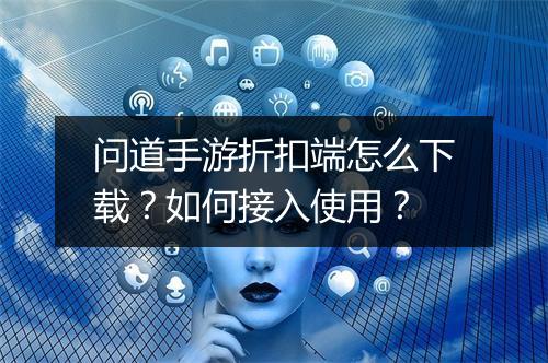 问道手游折扣端怎么下载?如何接入使用?