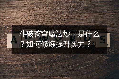斗破苍穹魔法炒手是什么?如何修炼提升实力?