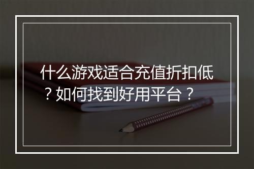 什么游戏适合充值折扣低?如何找到好用平台?