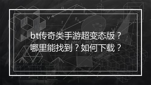 bt传奇类手游超变态版？哪里能找到？如何下载？