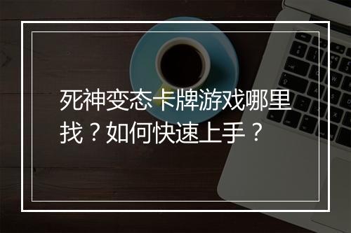 死神变态卡牌游戏哪里找?如何快速上手?