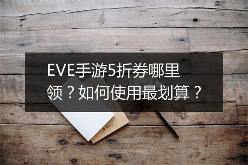 EVE手游5折券哪里领?如何使用最划算?
