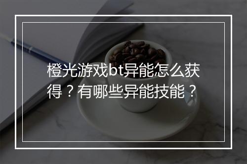 橙光游戏bt异能怎么获得?有哪些异能技能?