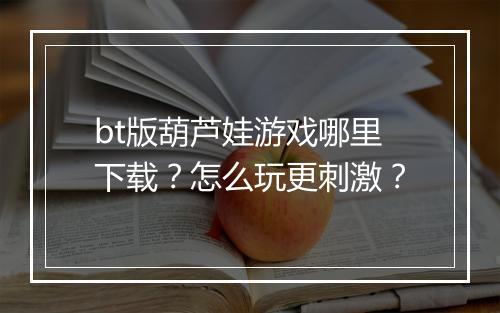 bt版葫芦娃游戏哪里下载?怎么玩更刺激?