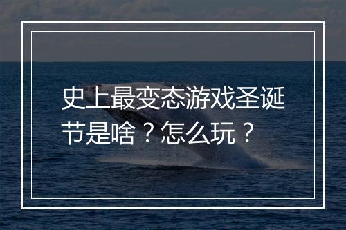 史上最变态游戏圣诞节是啥?怎么玩?