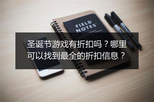 圣诞节游戏有折扣吗?哪里可以找到最全的折扣信息?