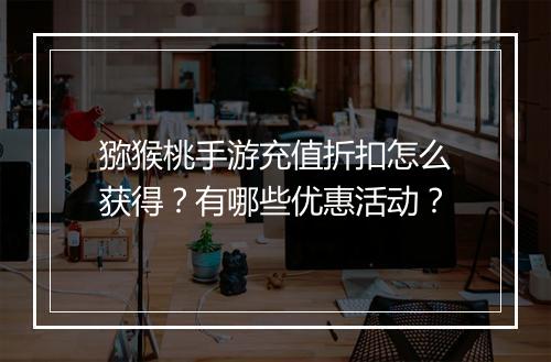 猕猴桃手游充值折扣怎么获得?有哪些优惠活动?