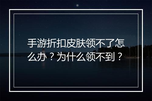手游折扣皮肤领不了怎么办?为什么领不到?