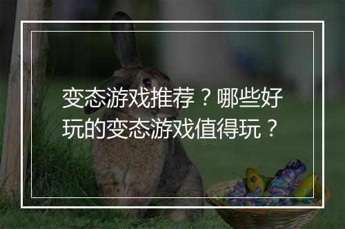 变态游戏推荐?哪些好玩的变态游戏值得玩?