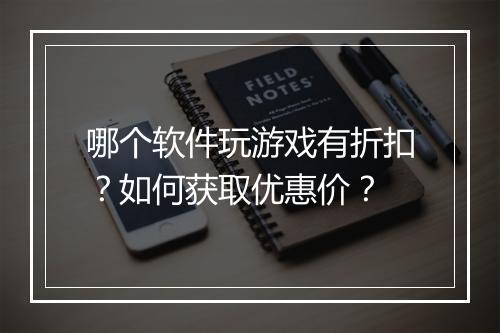 哪个软件玩游戏有折扣?如何获取优惠价?