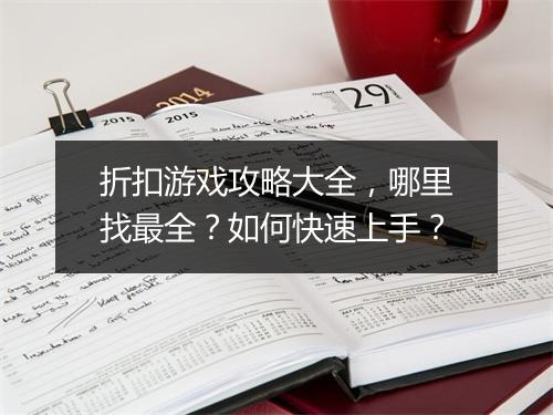 折扣游戏攻略大全,哪里找最全?如何快速上手?
