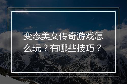 变态美女传奇游戏怎么玩？有哪些技巧？