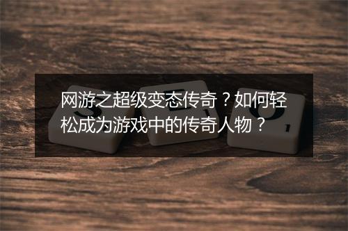网游之超级变态传奇？如何轻松成为游戏中的传奇人物？