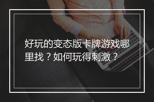 好玩的变态版卡牌游戏哪里找?如何玩得刺激?