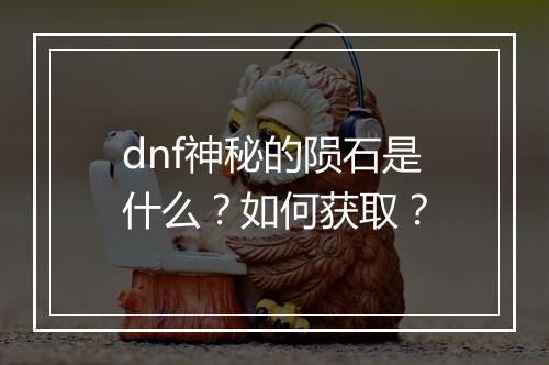 dnf神秘的陨石是什么?如何获取?