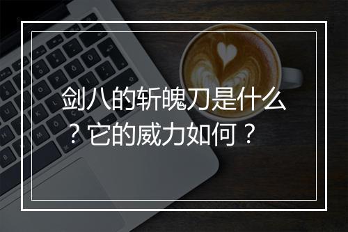 剑八的斩魄刀是什么?它的威力如何?