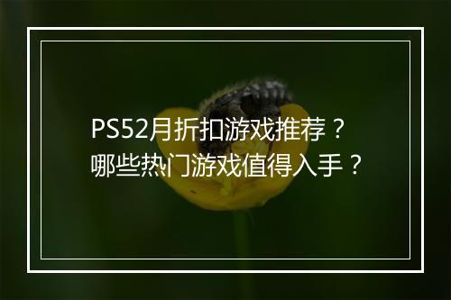 PS52月折扣游戏推荐?哪些热门游戏值得入手?