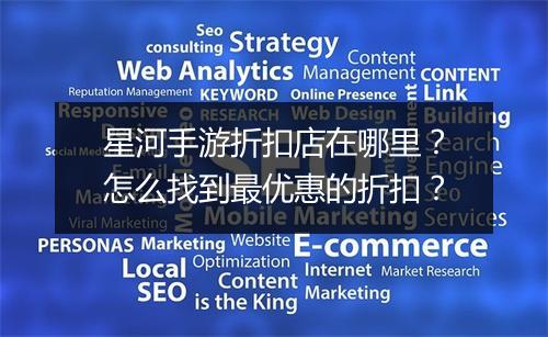 星河手游折扣店在哪里?怎么找到最优惠的折扣?