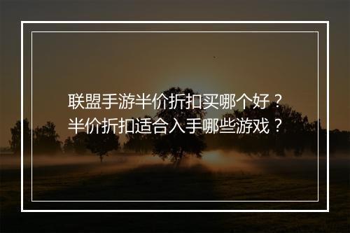 联盟手游半价折扣买哪个好?半价折扣适合入手哪些游戏?