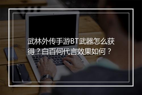 武林外传手游BT武器怎么获得?白百何代言效果如何?