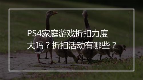 PS4家庭游戏折扣力度大吗?折扣活动有哪些?