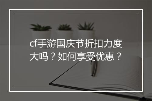 cf手游国庆节折扣力度大吗?如何享受优惠?
