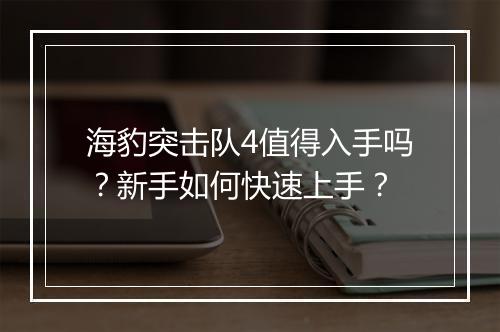 海豹突击队4值得入手吗?新手如何快速上手?