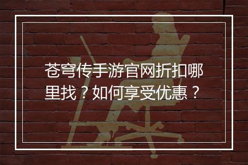 苍穹传手游官网折扣哪里找?如何享受优惠?
