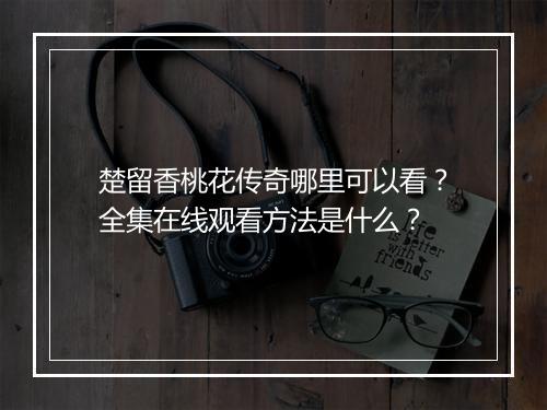 楚留香桃花传奇哪里可以看？全集在线观看方法是什么？