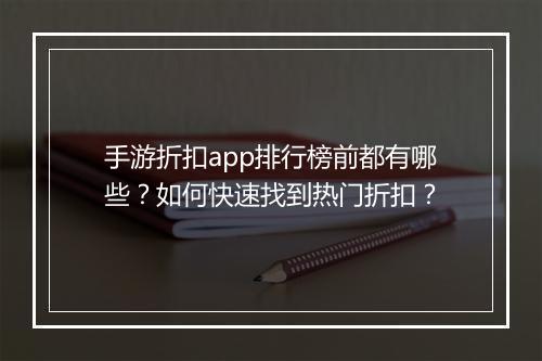 手游折扣app排行榜前都有哪些?如何快速找到热门折扣?