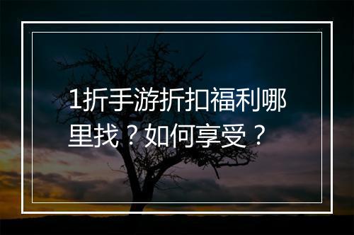 1折手游折扣福利哪里找?如何享受?