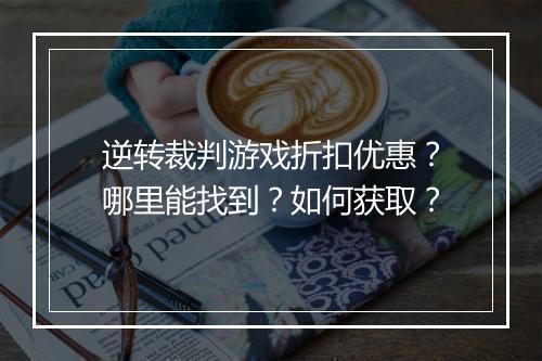 逆转裁判游戏折扣优惠?哪里能找到?如何获取?