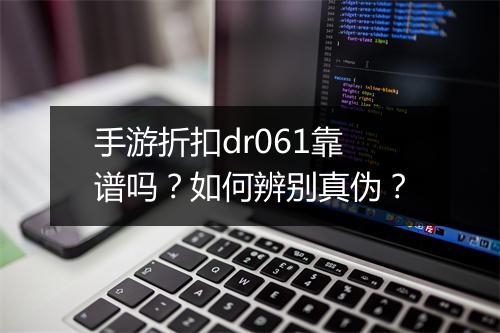 手游折扣dr061靠谱吗?如何辨别真伪?