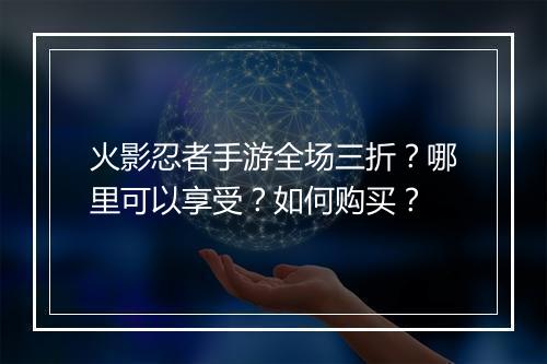 火影忍者手游全场三折?哪里可以享受?如何购买?