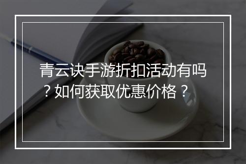 青云诀手游折扣活动有吗?如何获取优惠价格?