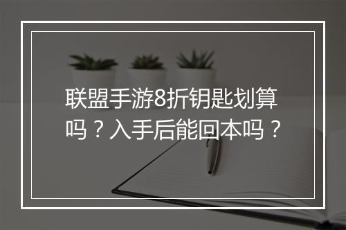 联盟手游8折钥匙划算吗?入手后能回本吗?