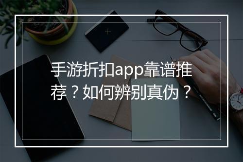 手游折扣app靠谱推荐？如何辨别真伪？