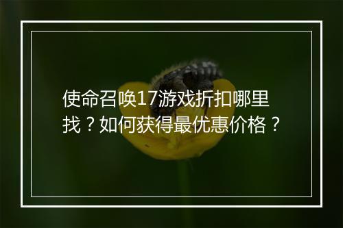 使命召唤17游戏折扣哪里找?如何获得最优惠价格?
