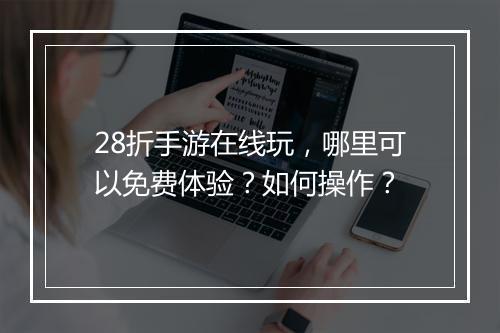 28折手游在线玩,哪里可以免费体验?如何操作?
