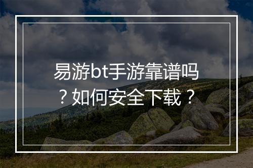 易游bt手游靠谱吗?如何安全下载?