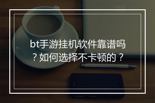 bt手游挂机软件靠谱吗？如何选择不卡顿的？
