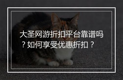 大圣网游折扣平台靠谱吗?如何享受优惠折扣?