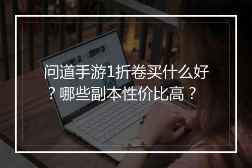 问道手游1折卷买什么好?哪些副本性价比高?