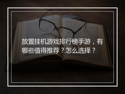 放置挂机游戏排行榜手游,有哪些值得推荐?怎么选择?