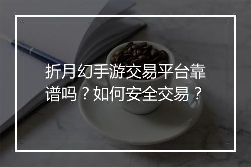 折月幻手游交易平台靠谱吗？如何安全交易？
