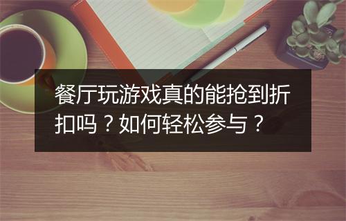 餐厅玩游戏真的能抢到折扣吗?如何轻松参与?